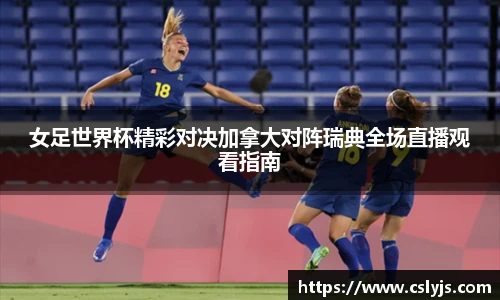 女足世界杯精彩对决加拿大对阵瑞典全场直播观看指南
