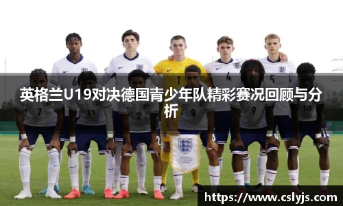 英格兰U19对决德国青少年队精彩赛况回顾与分析