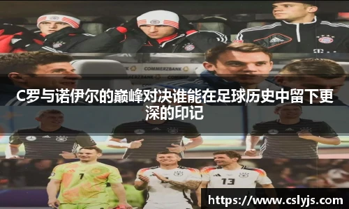 C罗与诺伊尔的巅峰对决谁能在足球历史中留下更深的印记