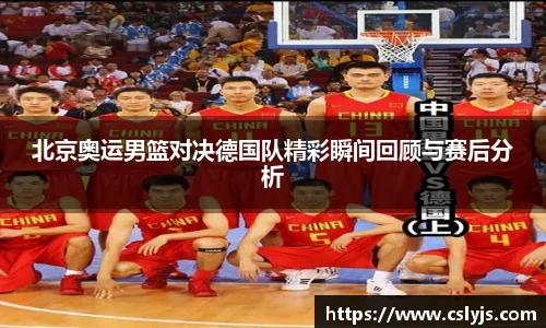 北京奥运男篮对决德国队精彩瞬间回顾与赛后分析